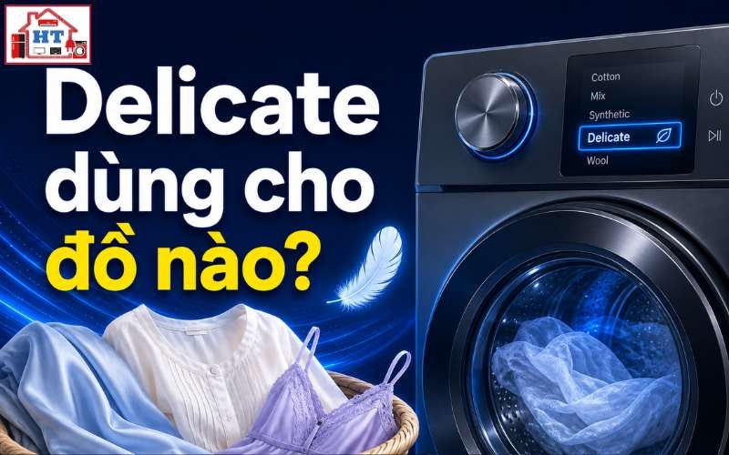 Chế độ Delicate trên máy giặt là gì? Dùng khi nào và cho vải nào?
