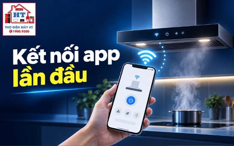 Hướng Dẫn Kết Nối App Và Wi-Fi Cho Máy Hút Mùi Lần Đầu Chuẩn Xác