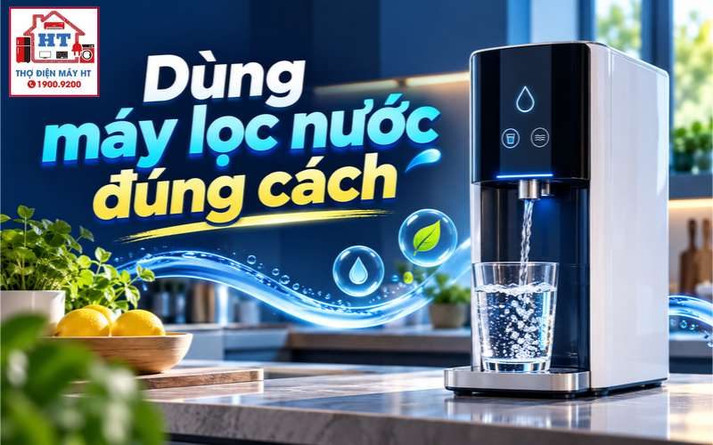 Cách Sử Dụng Máy Lọc Nước Đúng Chuẩn Gia Đình, Đảm Bảo Vệ Sinh
