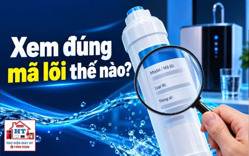 Cách xem mã lõi máy lọc nước gia đình để thay đúng chuẩn, tránh mua nhầm