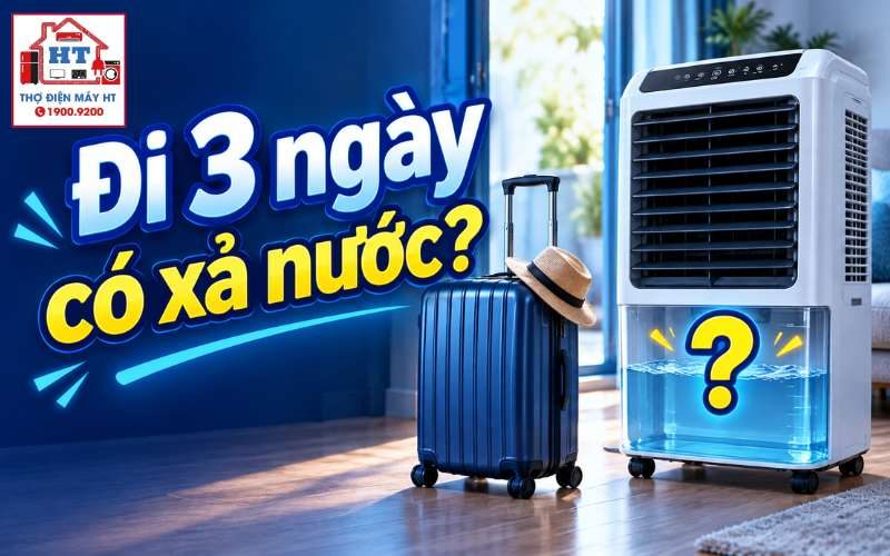 Đi Du Lịch 3 Ngày Có Cần Xả Nước Quạt Điều Hòa Không? Hướng Dẫn Trước Khi Rời Nhà