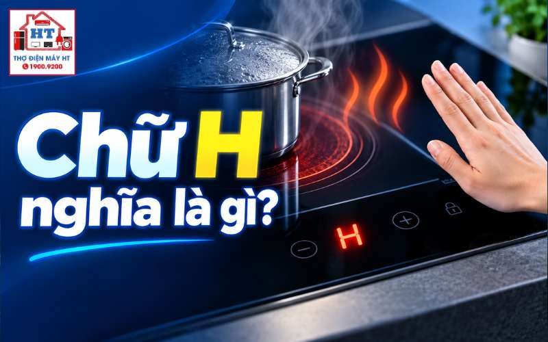 Ký Hiệu Chữ H Trên Bếp Từ Là Gì? Ý Nghĩa Và Cách Xử Lý An Toàn
