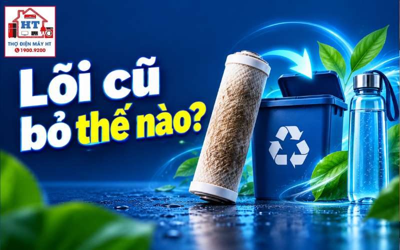 Xử lý lõi lọc nước cũ an toàn và giảm rác thải nhựa tại nhà