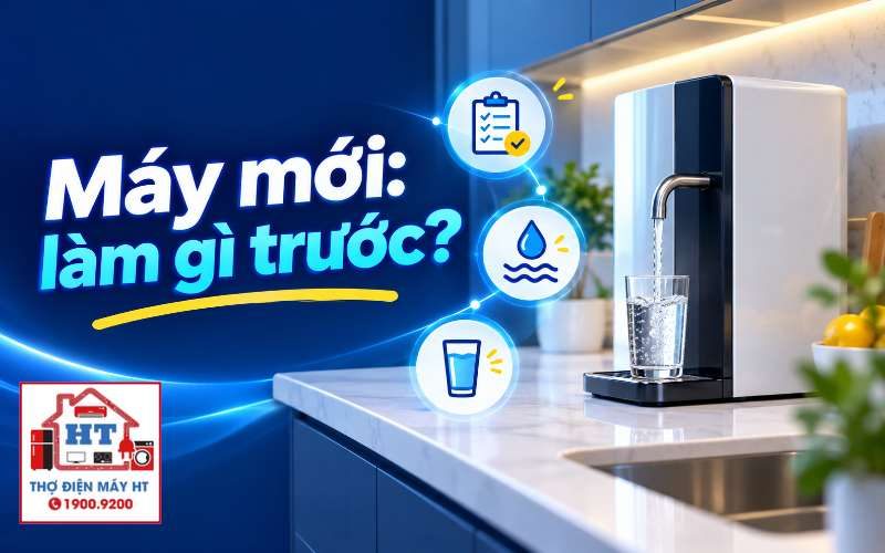 Máy lọc nước mới lắp: Hướng dẫn xả rửa & kiểm tra trước khi dùng