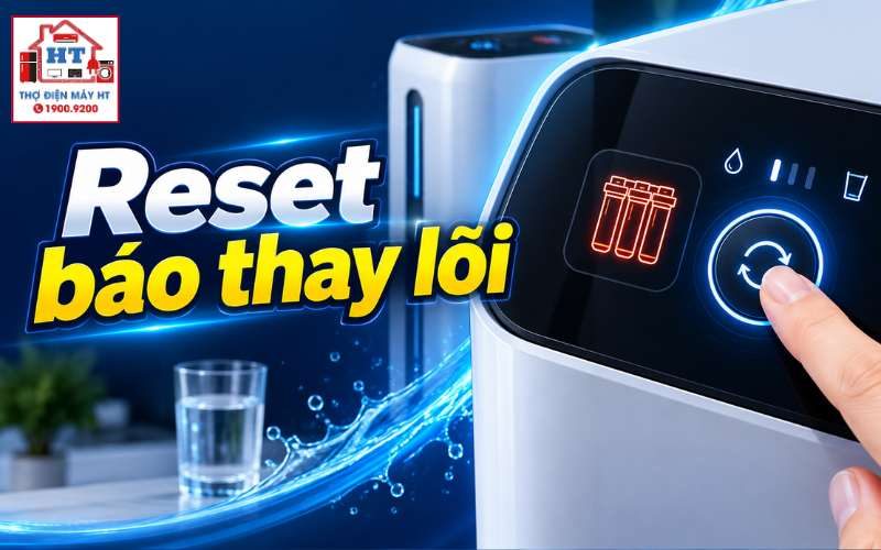 Cách Reset Báo Thay Lõi Máy Lọc Nước Theo Từng Loại Máy