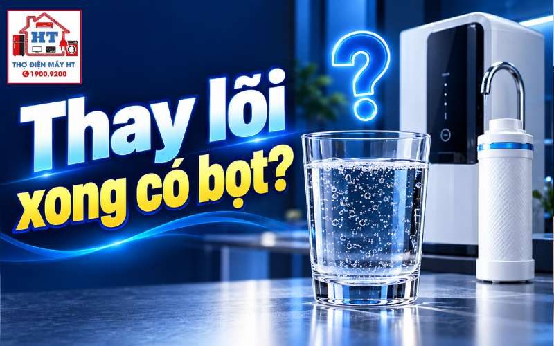 Nước có bọt sau thay lõi máy lọc nước: Khi nào bình thường?
